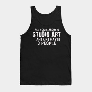 All I Care About Is Studio Art And Like Maybe 3 People – Tank Top